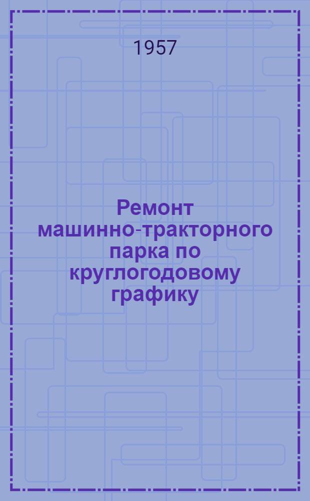 Ремонт машинно-тракторного парка по круглогодовому графику : Из опыта Петров. МТС, Ставроп. края