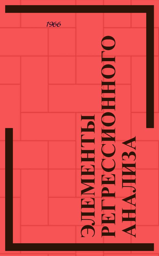 Элементы регрессионного анализа : Руководство по выполнению регрессионного анализа и инструкция по работе со стандартной программой для машины "Раздан-2"