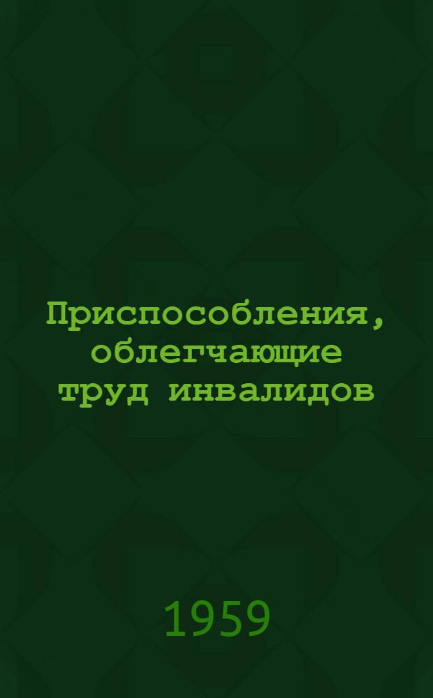 Приспособления, облегчающие труд инвалидов : (По материалам конкурса-смотра)