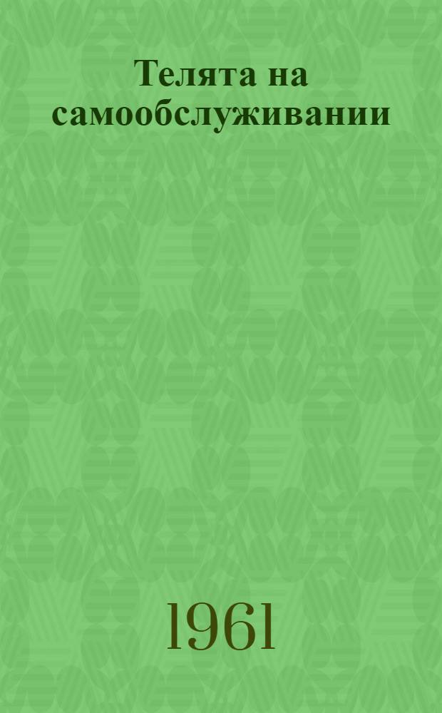 Телята на самообслуживании : Из опыта сменно-группового выращивания молодняка под коровами-кормилицами