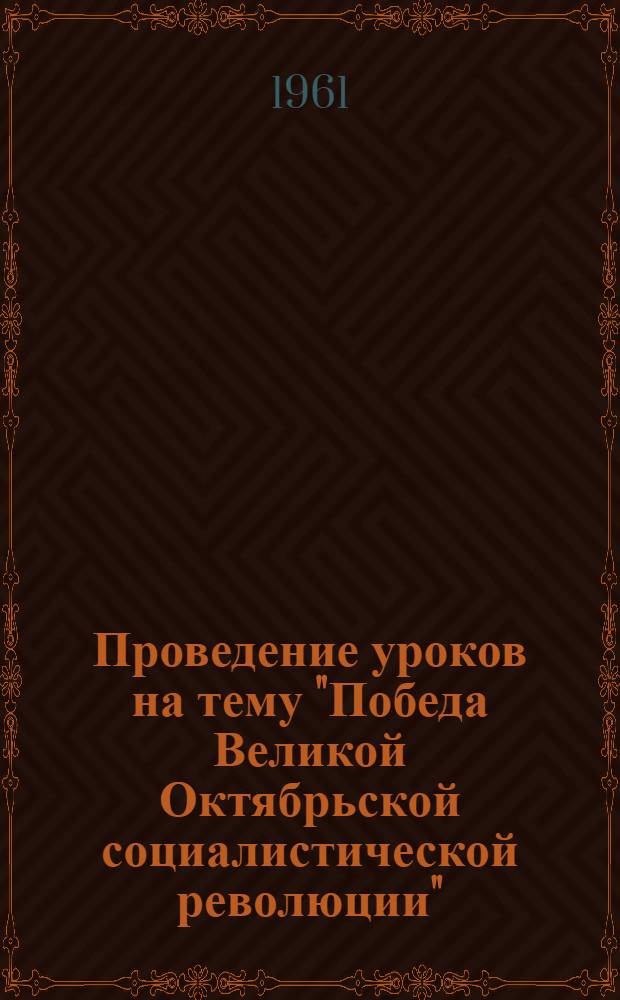 Проведение уроков на тему "Победа Великой Октябрьской социалистической революции" : Метод. пособие для преподавателей техникумов