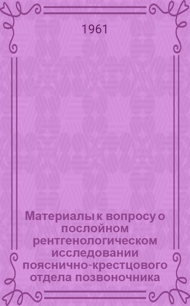 Материалы к вопросу о послойном рентгенологическом исследовании пояснично-крестцового отдела позвоночника (методика исследования и послойная рентгеноанатомия) : Автореферат дис. на соискание учен. степени кандидата мед. наук