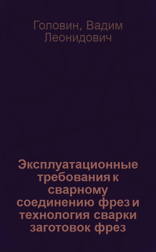 Эксплуатационные требования к сварному соединению фрез и технология сварки заготовок фрез