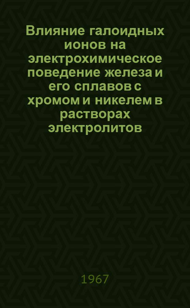 Влияние галоидных ионов на электрохимическое поведение железа и его сплавов с хромом и никелем в растворах электролитов : Автореферат дис. на соискание ученой степени кандидата химических наук