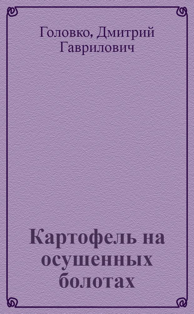 Картофель на осушенных болотах : (Опыт выращивания высоких урожаев картофеля на торф. почвах Мещерской низменности)