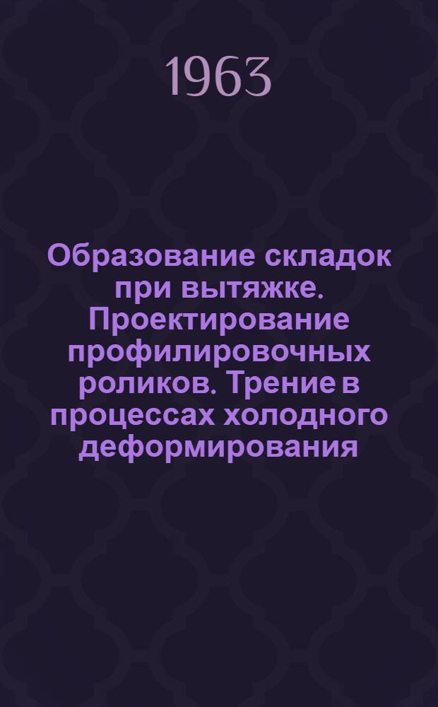 Образование складок при вытяжке. Проектирование профилировочных роликов. Трение в процессах холодного деформирования