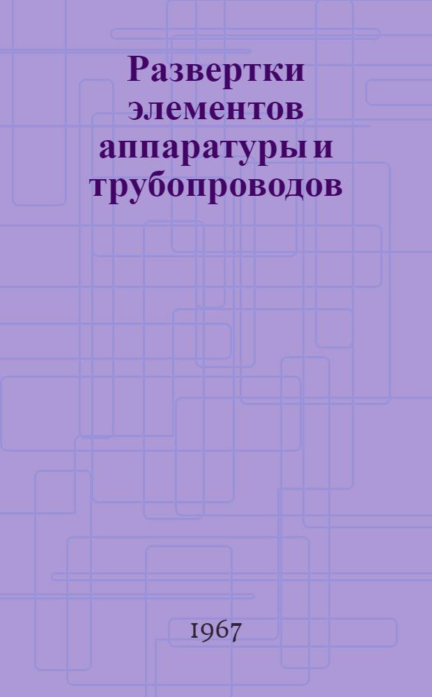 Развертки элементов аппаратуры и трубопроводов : Справочное пособие по аналит. методам определения размеров