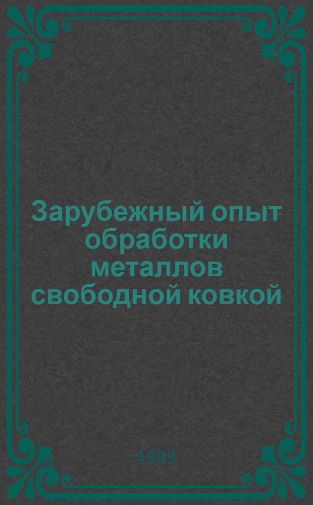 Зарубежный опыт обработки металлов свободной ковкой : (Стенограмма доклада, прочит... делегатам производ.-техн. конференции по свободной ковке)