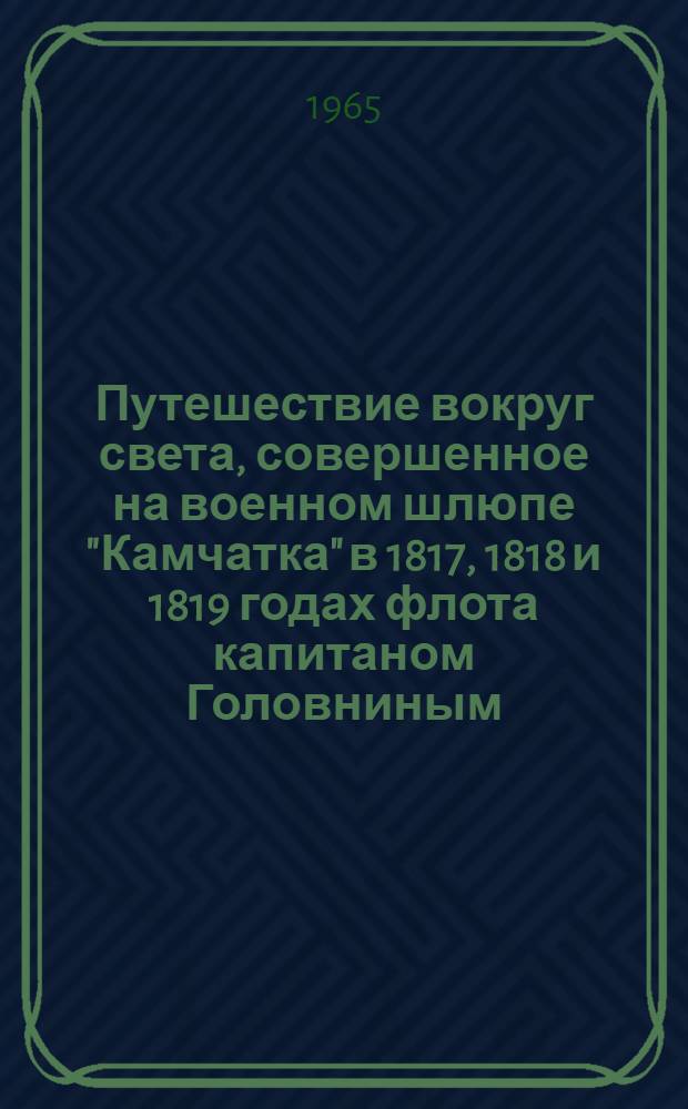 Путешествие вокруг света, совершенное на военном шлюпе "Камчатка" в 1817, 1818 и 1819 годах флота капитаном Головниным