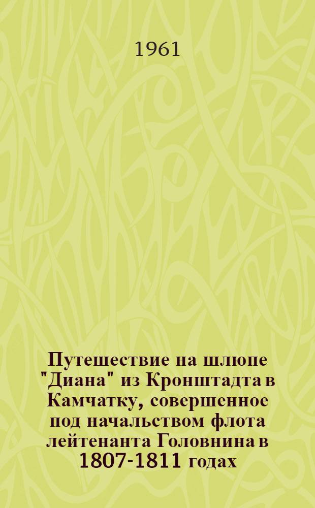 Путешествие на шлюпе "Диана" из Кронштадта в Камчатку, совершенное под начальством флота лейтенанта Головнина в 1807-1811 годах