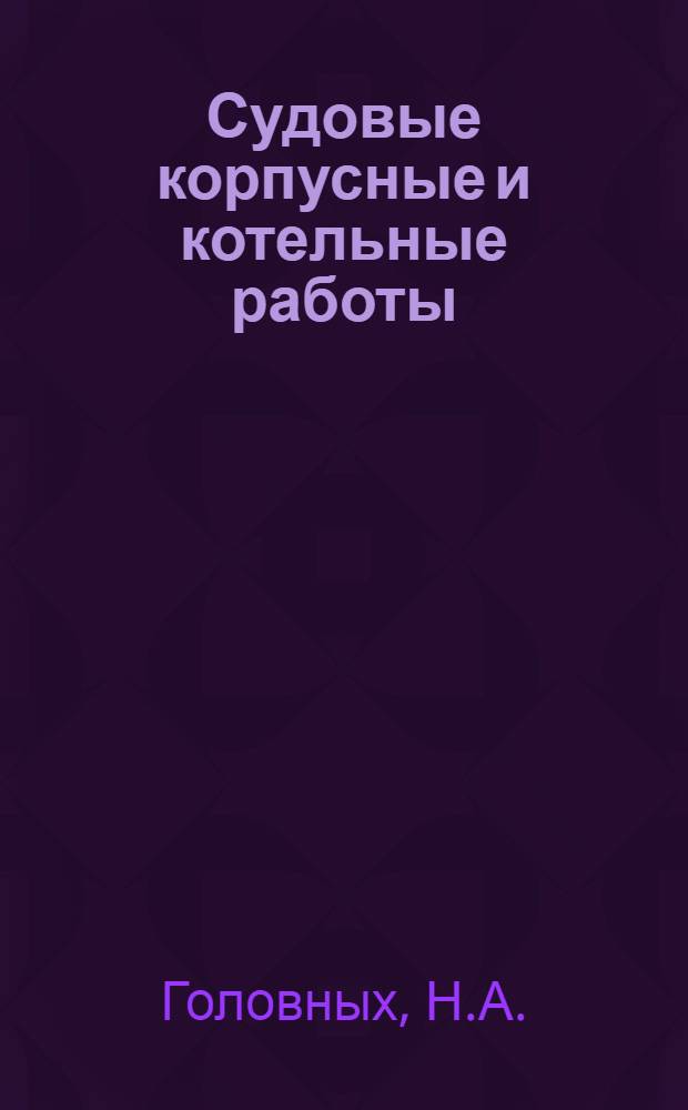Судовые корпусные и котельные работы : Учеб. пособие для проф.-техн. училищ и подготовки рабочих на производстве
