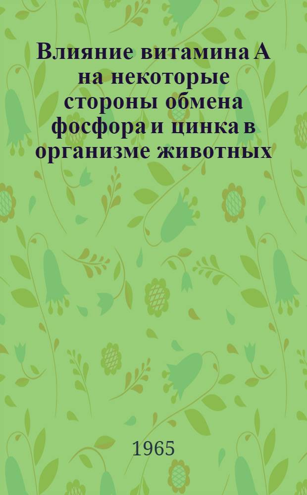 Влияние витамина А на некоторые стороны обмена фосфора и цинка в организме животных : Автореферат дис. на соискание ученой степени кандидата биологических наук