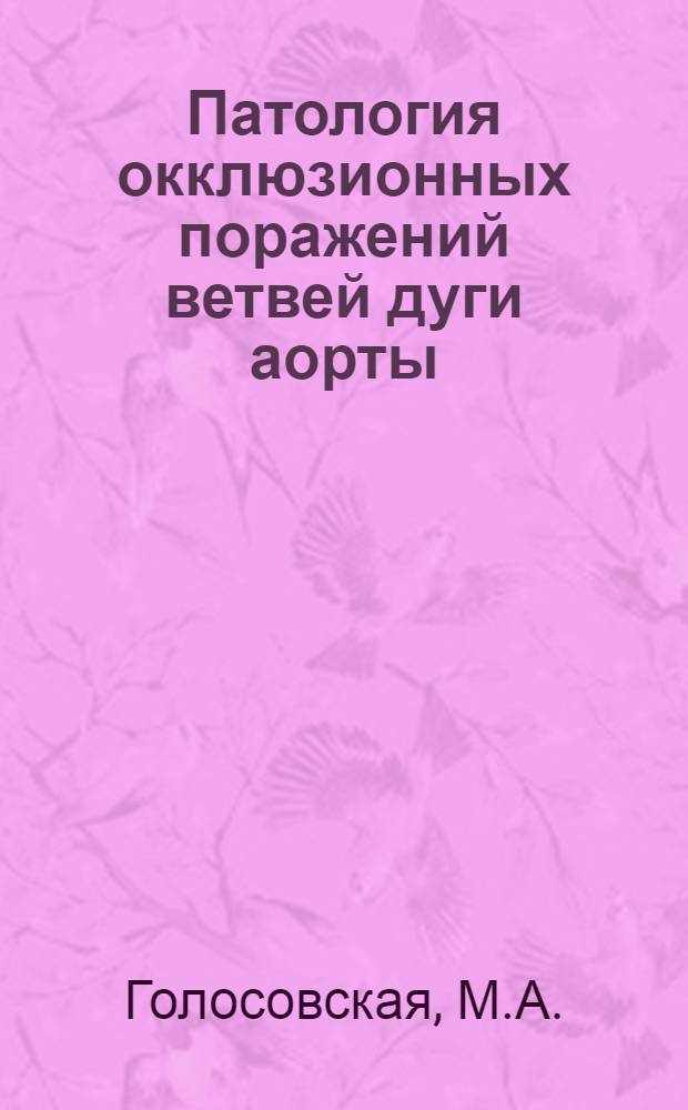 Патология окклюзионных поражений ветвей дуги аорты : Автореферат дис. на соискание учен. степени канд. мед. наук : (764)
