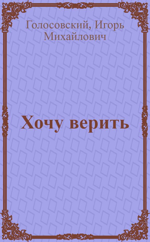 Хочу верить : Драм. повесть в 3 ч