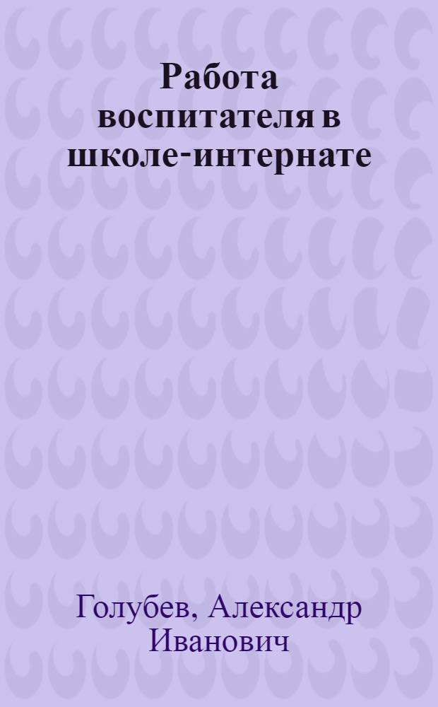 Работа воспитателя в школе-интернате : (Из опыта работы школы-интерната г. Темникова Мордов. АССР)