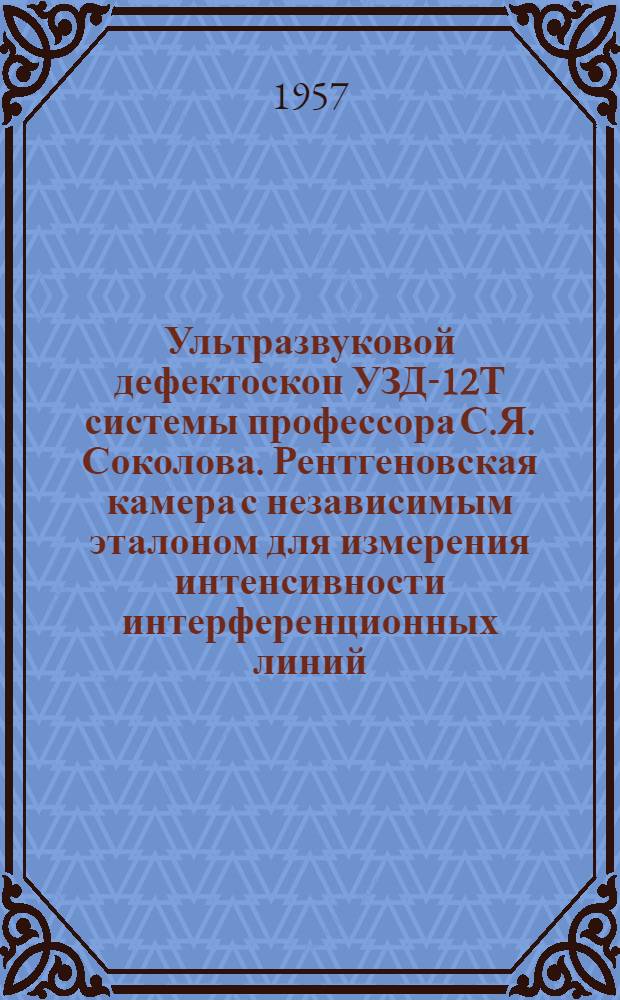 Ультразвуковой дефектоскоп УЗД-12Т системы профессора С.Я. Соколова. Рентгеновская камера с независимым эталоном для измерения интенсивности интерференционных линий