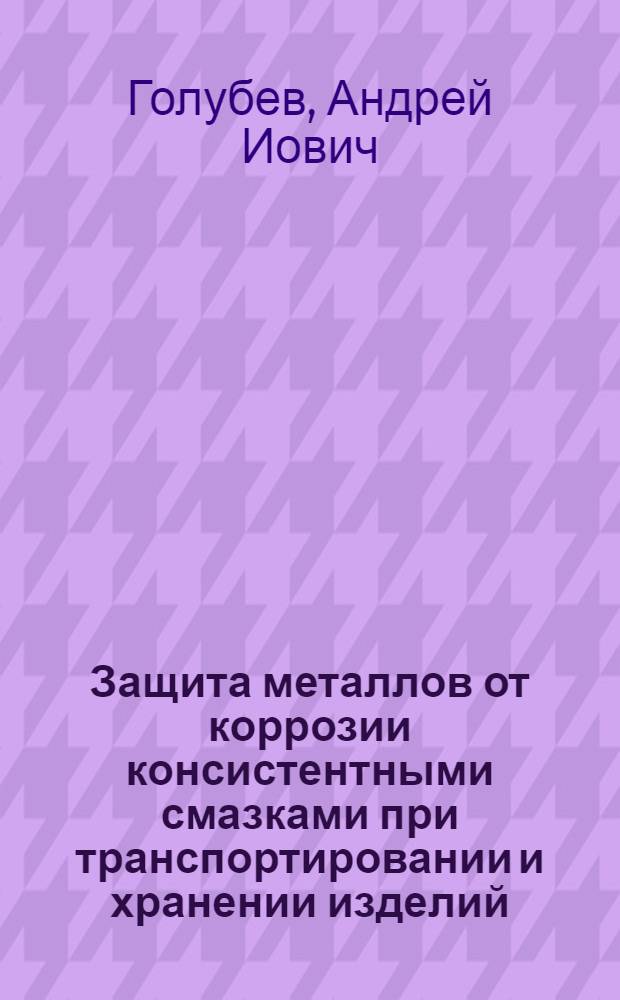 Защита металлов от коррозии консистентными смазками при транспортировании и хранении изделий