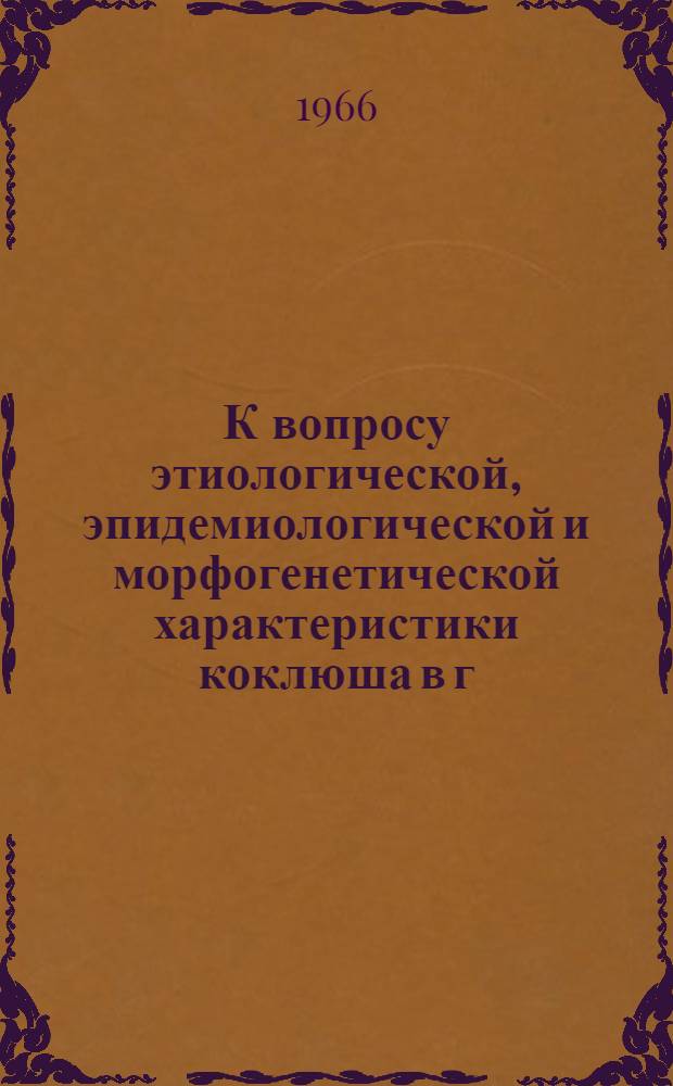 К вопросу этиологической, эпидемиологической и морфогенетической характеристики коклюша в г. Караганде и некоторых сельских районах области : Автореферат дис. на соискание учен. степени канд. мед. наук