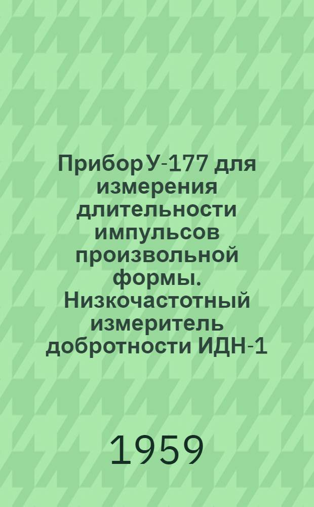 Прибор У-177 для измерения длительности импульсов произвольной формы. Низкочастотный измеритель добротности ИДН-1
