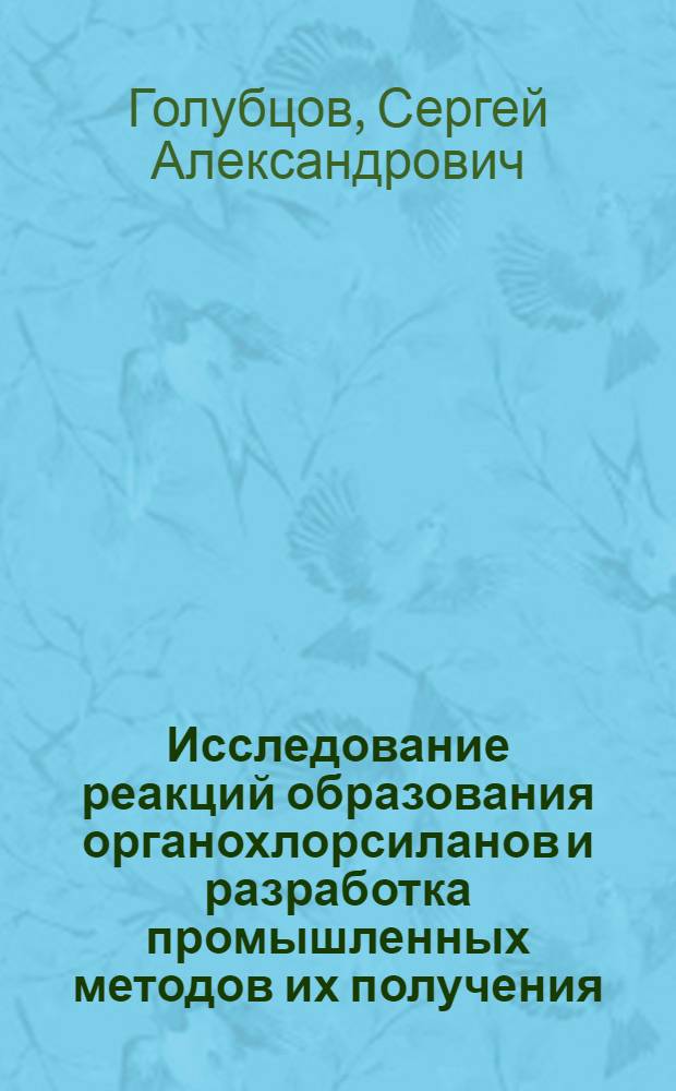 Исследование реакций образования органохлорсиланов и разработка промышленных методов их получения : Автореферат дис. представл. на соискание учен. степени доктора хим. наук