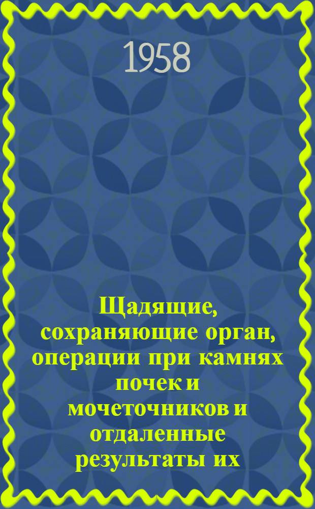 Щадящие, сохраняющие орган, операции при камнях почек и мочеточников и отдаленные результаты их : Автореферат дис. на соискание учен. степени кандидата мед. наук