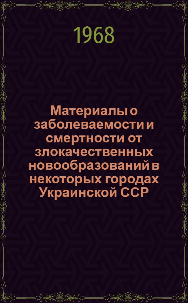 Материалы о заболеваемости и смертности от злокачественных новообразований в некоторых городах Украинской ССР : Автореферат дис. на соискание учен. степени канд. мед. наук