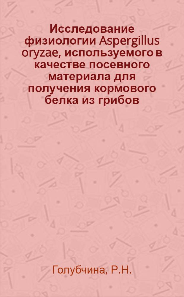 Исследование физиологии Aspergillus oryzae, используемого в качестве посевного материала для получения кормового белка из грибов : Автореферат дис. на соискание учен. степени кандидата биол. наук