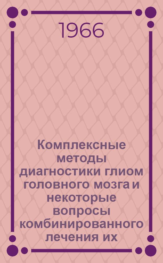 Комплексные методы диагностики глиом головного мозга и некоторые вопросы комбинированного лечения их : Автореферат дис. на соискание учен. степени д-ра мед. наук