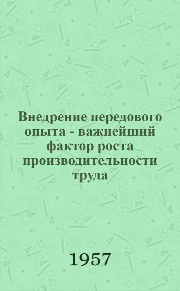Внедрение передового опыта - важнейший фактор роста производительности труда : (Из опыта работы пром. предприятий Белорус. ССР)