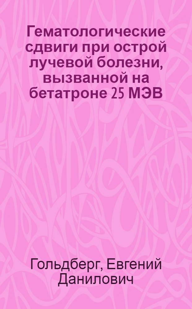 Гематологические сдвиги при острой лучевой болезни, вызванной на бетатроне 25 МЭВ : Автореферат дис. на соискание учен. степени кандидата мед. наук