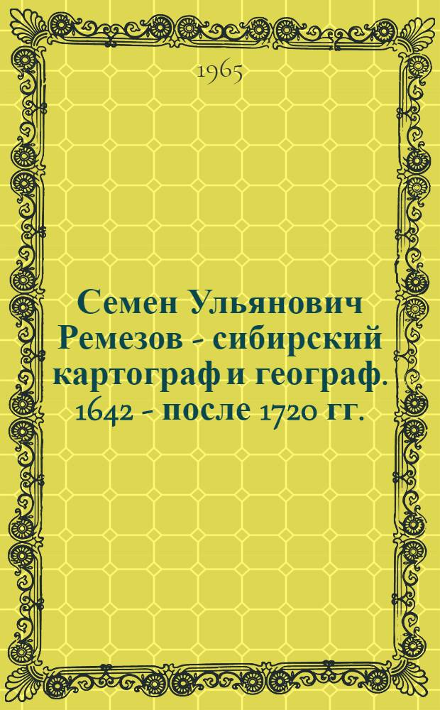 Семен Ульянович Ремезов - сибирский картограф и географ. 1642 - после 1720 гг.