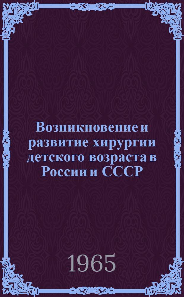 Возникновение и развитие хирургии детского возраста в России и СССР : (Материалы по истории отечеств. хирургии) : Автореферат дис. на соискание учен. степени кандидата мед. наук