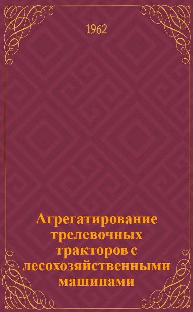 Агрегатирование трелевочных тракторов с лесохозяйственными машинами : Обзор