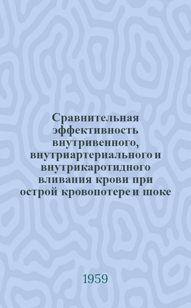 Сравнительная эффективность внутривенного, внутриартериального и внутрикаротидного вливания крови при острой кровопотере и шоке : Автореферат дис. на соискание учен. степени кандидата мед. наук
