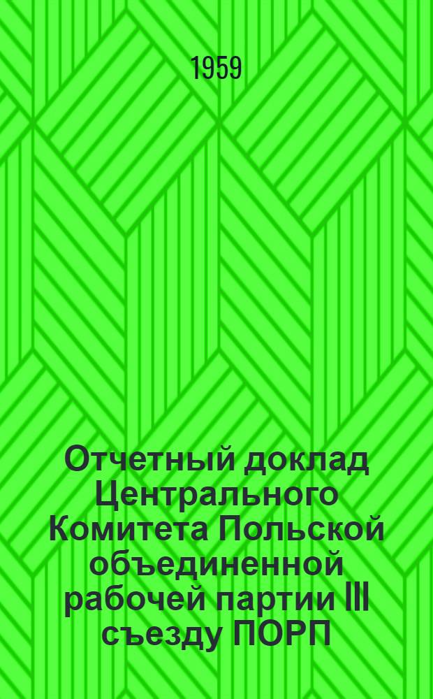 Отчетный доклад Центрального Комитета Польской объединенной рабочей партии III съезду ПОРП. (Варшава, 10 марта 1959 г.)
