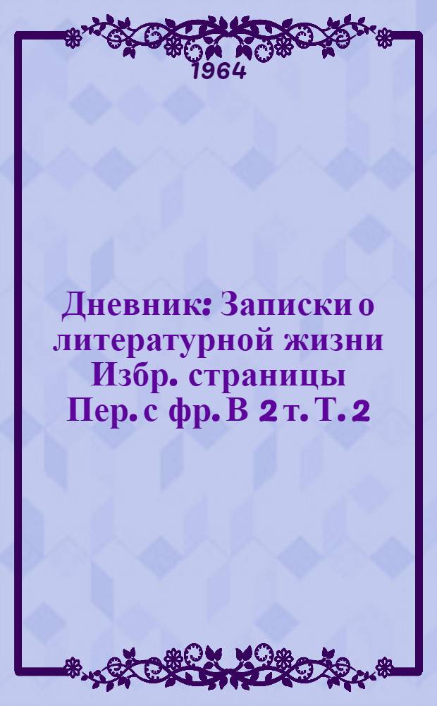 Дневник : Записки о литературной жизни Избр. страницы Пер. с фр. В 2 т. Т. 2