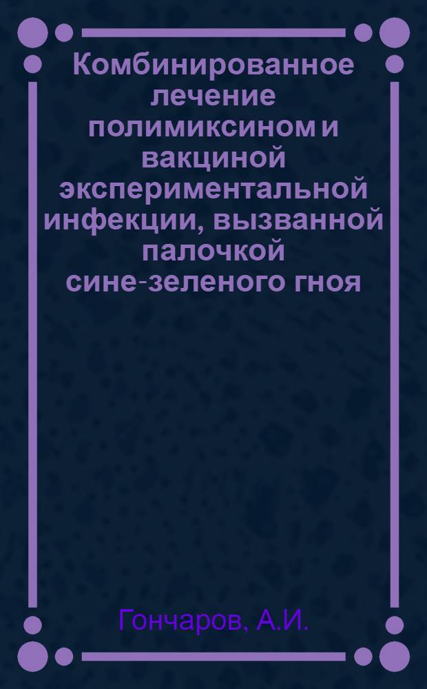 Комбинированное лечение полимиксином и вакциной экспериментальной инфекции, вызванной палочкой сине-зеленого гноя : Автореферат дис. на соискание учен. степени кандидата мед. наук
