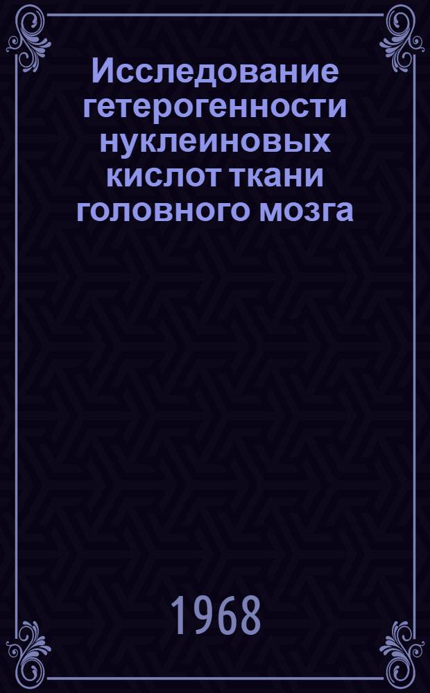Исследование гетерогенности нуклеиновых кислот ткани головного мозга : Автореферат дис. на соискание учен. степени канд. биол. наук. (093)