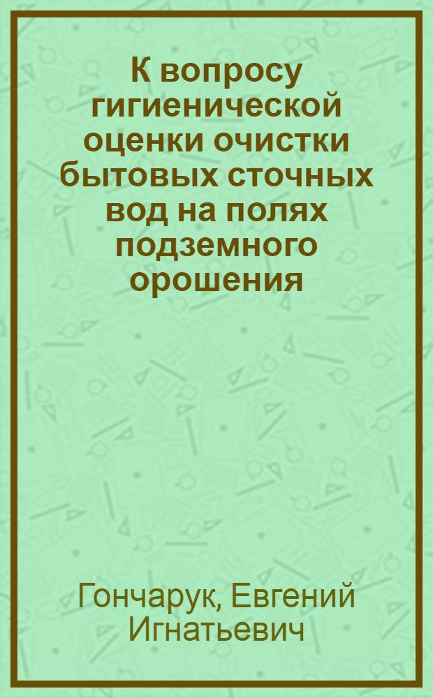 К вопросу гигиенической оценки очистки бытовых сточных вод на полях подземного орошения (фильтрации) : Автореферат дис. на соискание учен. степени кандидата мед. наук