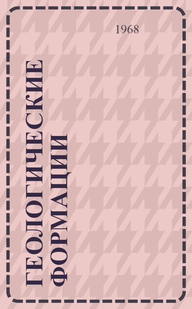 Геологические формации : Материалы к совещанию. (21-24 мая 1968) [В 2 вып. [Вып. 1]
