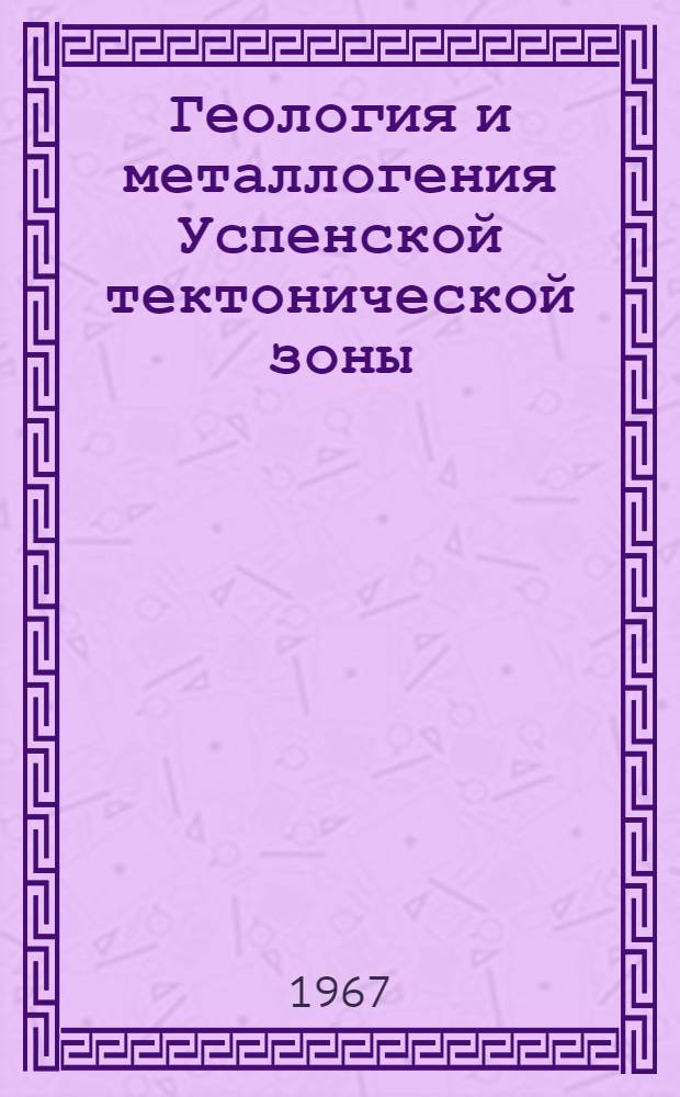 Геология и металлогения Успенской тектонической зоны : (Центр. Казахстан) В 6 т. Т. 3 : Месторождения цветных металлов