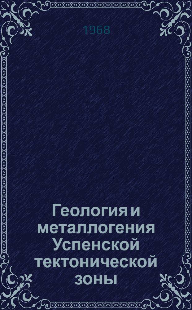 Геология и металлогения Успенской тектонической зоны : (Центр. Казахстан) В 6 т. Т. 6 : Металлогения Успенской зоны
