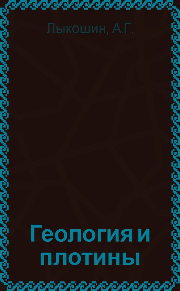 Геология и плотины : [В 7 т.]. Т. 1