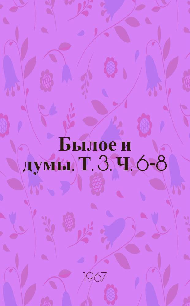 Былое и думы. [Т. 3]. Ч. 6-8