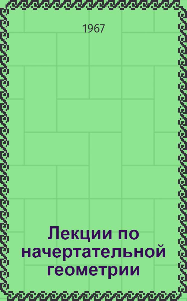 Лекции по начертательной геометрии : Вып. 1-
