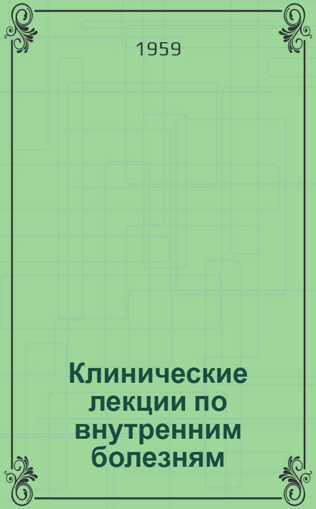 Клинические лекции по внутренним болезням : Ч. 1-. Ч. 1 : [Сердечно-сосудистые и легочные заболевания]