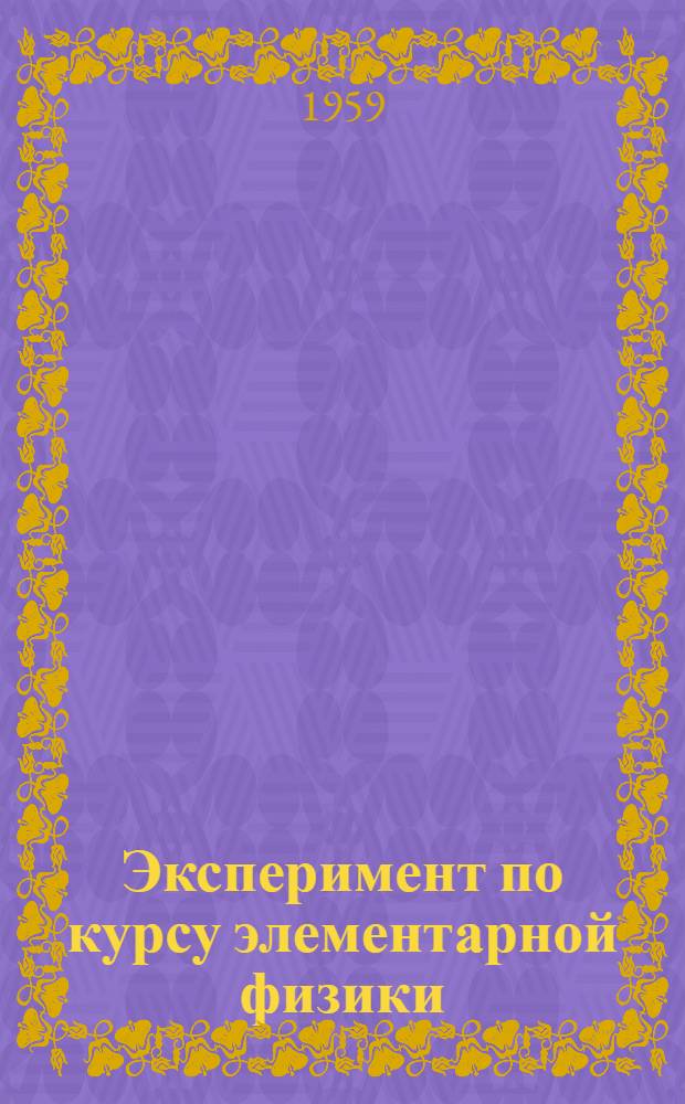 Эксперимент по курсу элементарной физики : [В 6 ч.]. Ч. 1 : Механика твердого тела