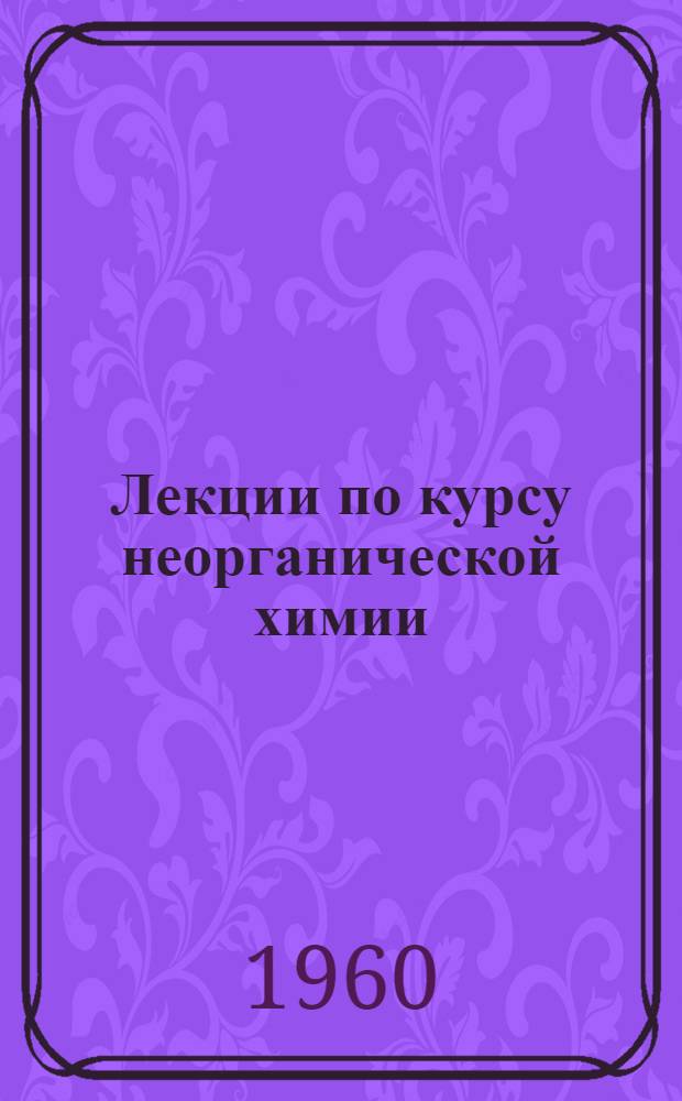 Лекции по курсу неорганической химии : Вып. 1-. Вып. 5
