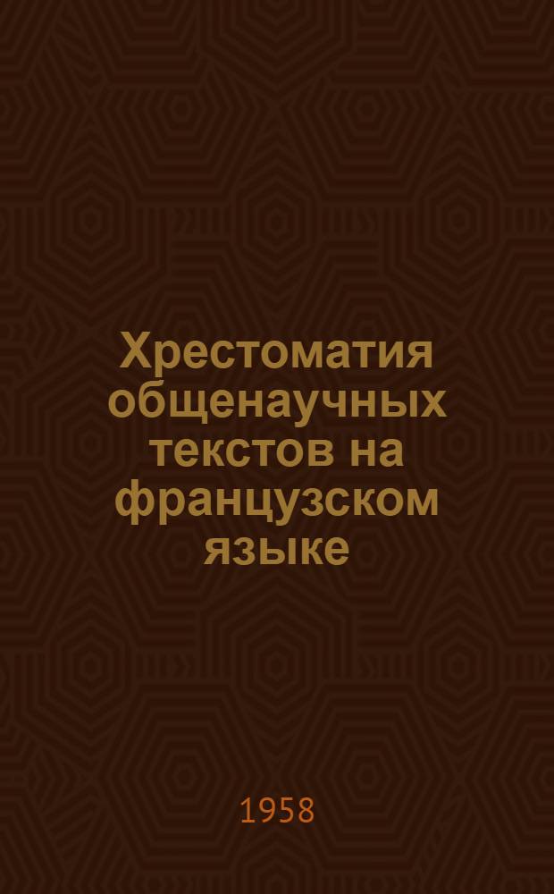 Хрестоматия общенаучных текстов на французском языке : Для студентов ст. курсов Ч. 1-. Ч. 1