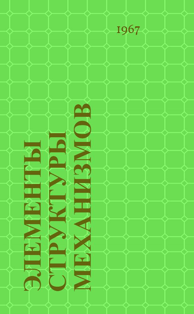Элементы структуры механизмов : Пособие по курсу "Теория механизмов и машин"